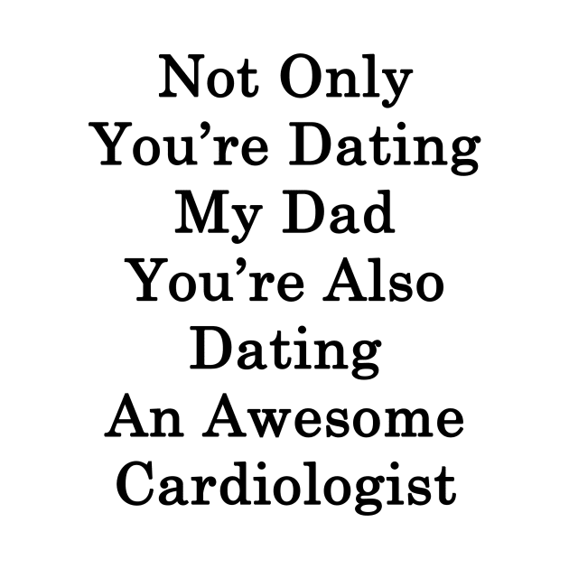 Not Only You're Dating My Dad You're Also Dating An Awesome Cardiologist by supernova23