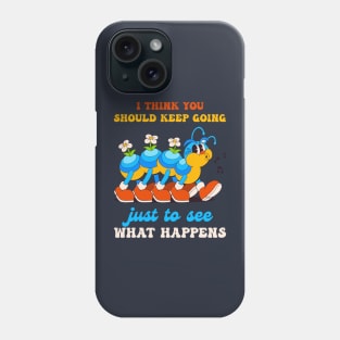 I Think You Should Keep Going Just To See What Happens Phone Case