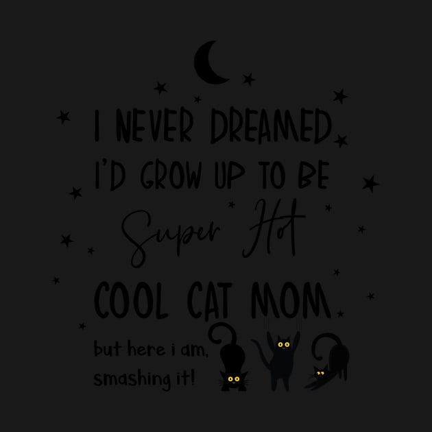 I never dreamed i'd grow up to be a super hot cool cat mom by smileykty