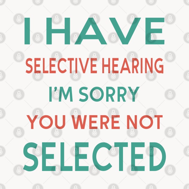 I Have Selective Hearing I'm Sorry You Were Not Selected by designnas2