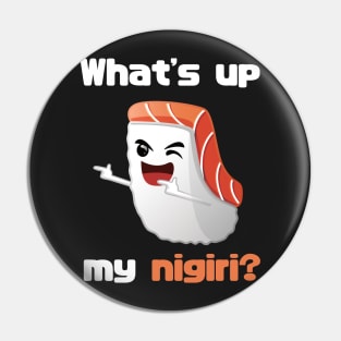 What's up my nigiri? Funny t-shirt Pin