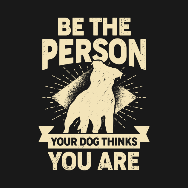 Be The Person Your Dog Thinks You Are by Dolde08