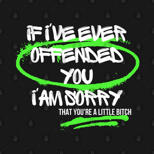 If I've Ever Offended You I'm Sorry That You're a Little Bitch by dudelinart