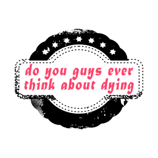 do you guys ever think about dying T-Shirt