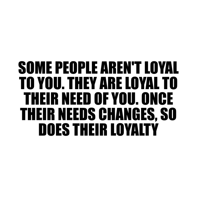 Some people aren't loyal to you by D1FF3R3NT