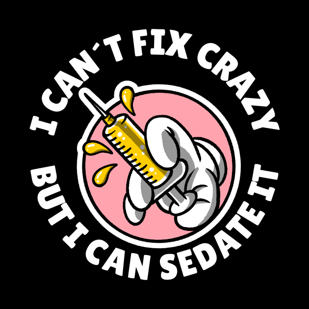 I can´t fix crazy but I can sedate it by Avetinthemaking