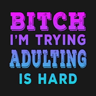 Bitch Im Trying Adulting Is Hard Blue T-Shirt