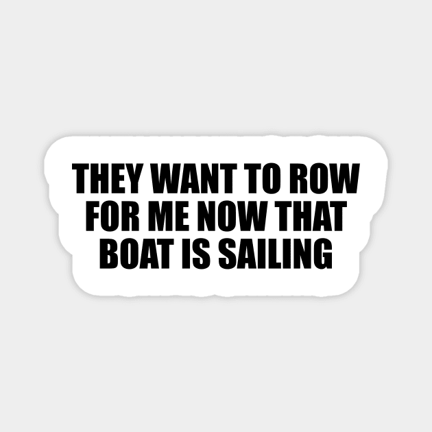 They want to row for me now that boat is sailing Magnet by D1FF3R3NT