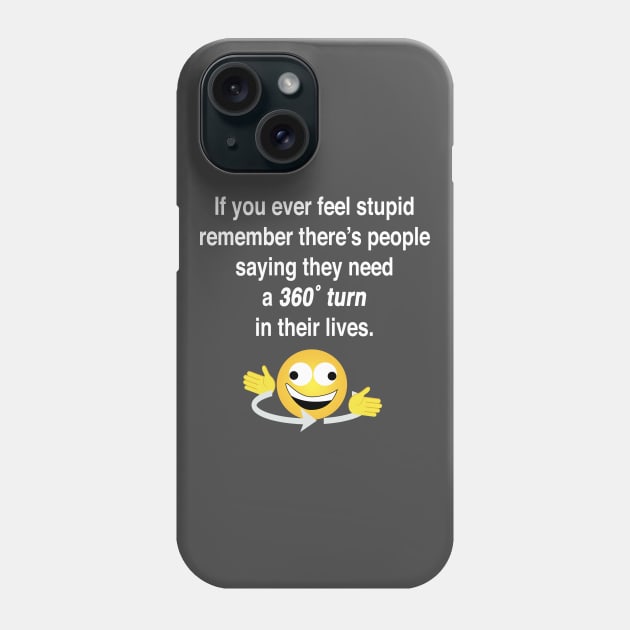 If you ever feel stupid remember there's people saying they need a 360° turn in their lives. Phone Case by Shirtle