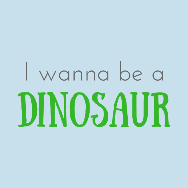 I Wanna Be a Dinosaur by winsteadwandering