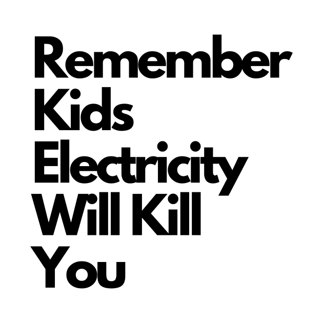 Remember kids Electricity Will Kill You by IJMI