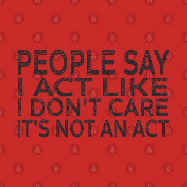 People Say I Act Like I Don't Care It's Not An Act by Titou design