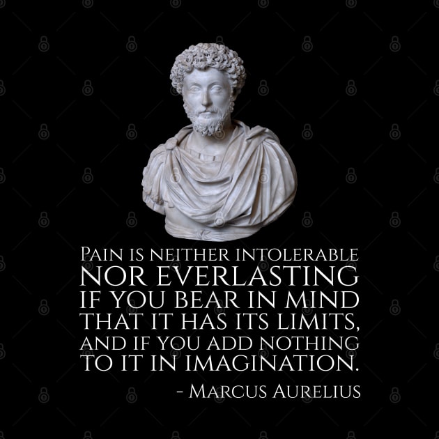 Pain is neither intolerable nor everlasting if you bear in mind that it has its limits, and if you add nothing to it in imagination. - Marcus Aurelius by Styr Designs