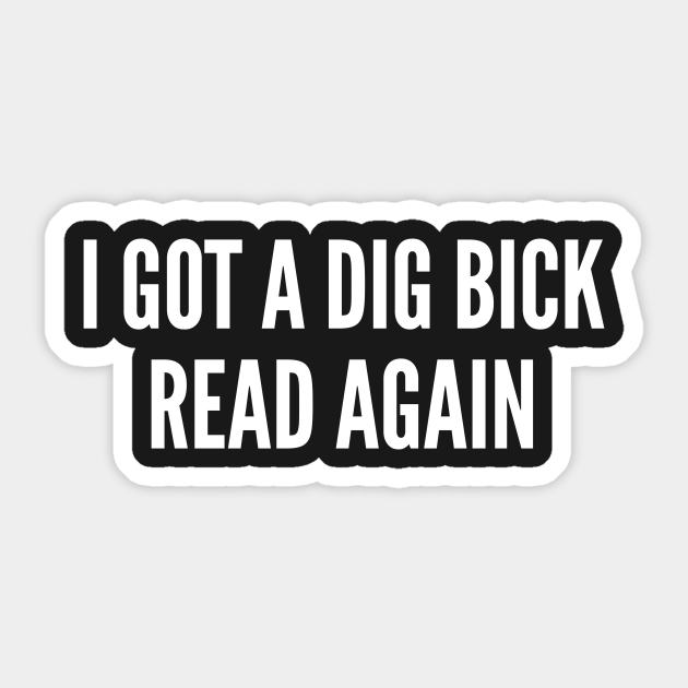I Got A Dig Bick - Funny Dirty Joke Silly Slogan - I Got A Dig Bick - Sticker | TeePublic I Got A Dig Bick - Funny Dirty Joke Silly Slogan - I Got A Dig Bick - Sticker | TeePublic