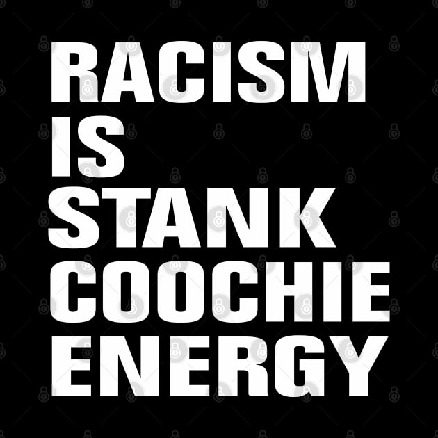 Racism Is Stank Coochie Energy by EmmaShirt