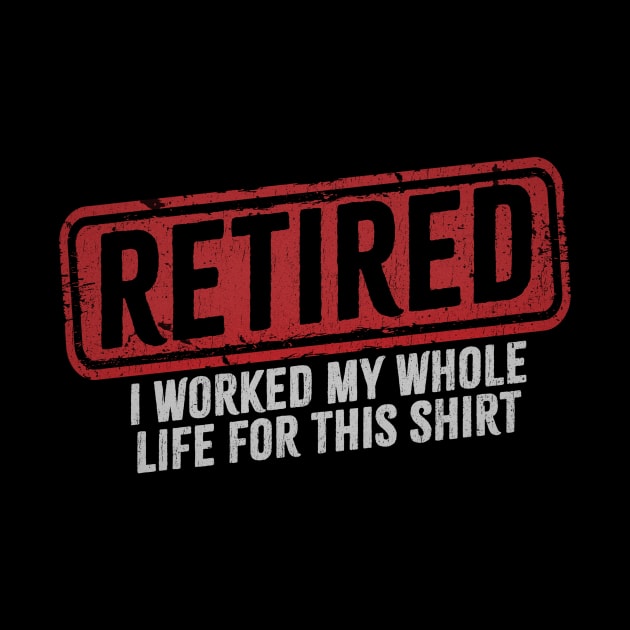 Retired - I Worked My Whole Life for This Shirt by Bunder Score