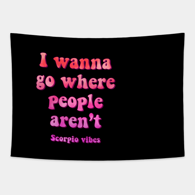 Wanna Go Where People Aren T Scorpio Funny Quotes Sayings Zodiac Astrology Signs 70s 80s Aesthetic Scorpio Quotes Tapestry Teepublic