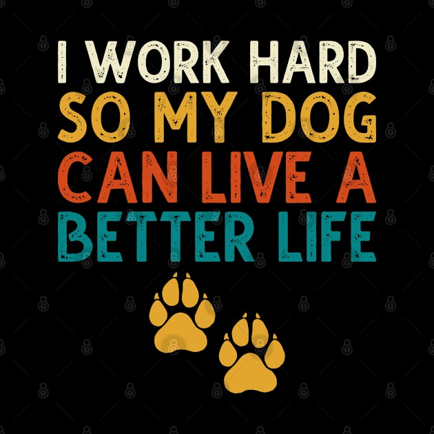 I Work Hard So My Dog Can Live A Better Life by DragonTees