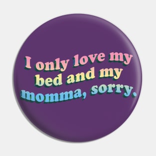 I Only Love My Bed And My Momma, Sorry - Memeshirt Design Pin