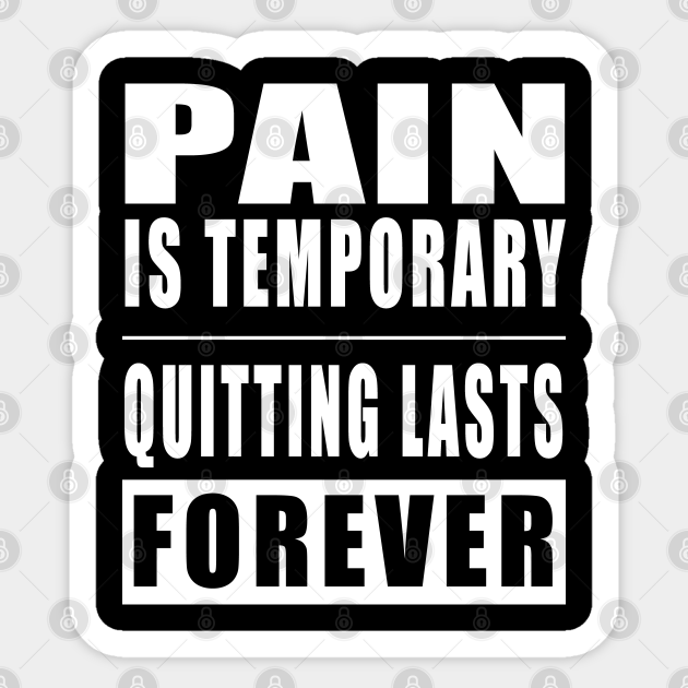 Pain Is Temporary Quitting Lasts Forever - Quotes Funny - Sticker | TeePublic Pain Is Temporary Quitting Lasts Forever - Quotes Funny - Sticker | TeePublic