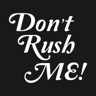 Don't Rush me T-Shirt
