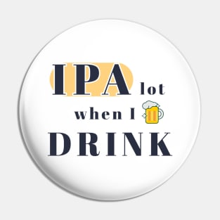 IPA Beer Drinker - IPA lot when I drink Pin