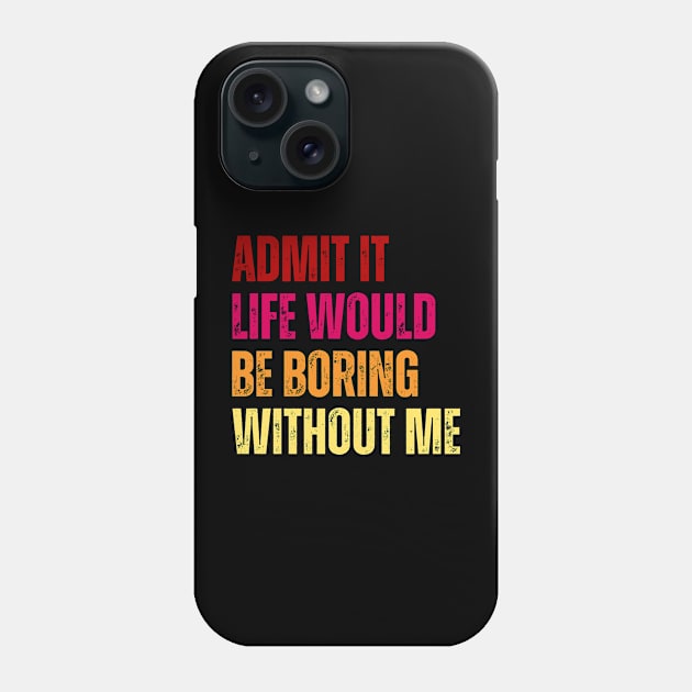 Admit It Life Would Be Boring Without Me Phone Case by undrbolink