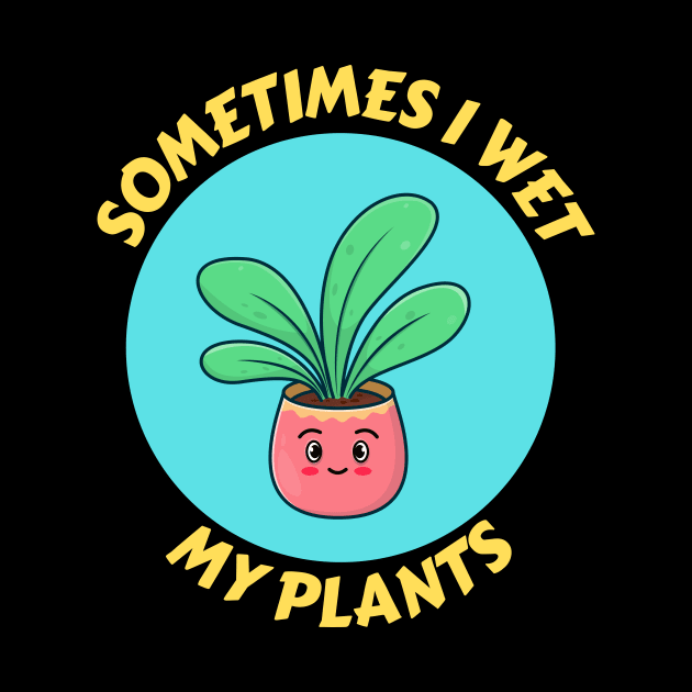 Sometimes I Wet My Plants | Plants Pun by Allthingspunny