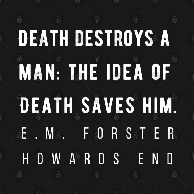 E.M. Forster quote: Death destroys a man: the idea of Death saves him. by artbleed