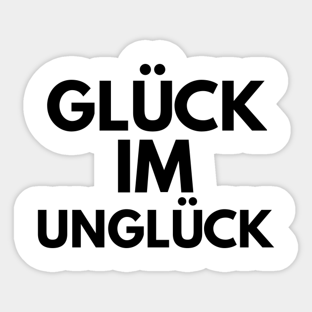 Gluck Im Ungluck Glck Im Unglck Sticker Teepublic