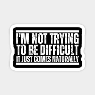 I'm Not Trying To Be Difficult It Just Comes Naturally Magnet