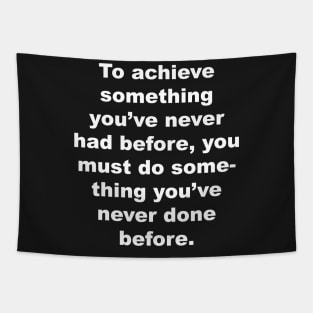 To achieve something you've never had before, you must do something you've never done before. Tapestry