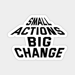 Small Actions Big Change Magnet