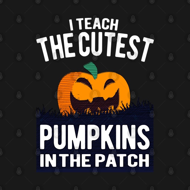 I Teach The Cutest Pumpkins In The Patch - Halloween by HappyGiftArt