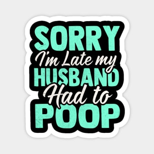 Sorry I'm Late My husband Had to Poop Magnet