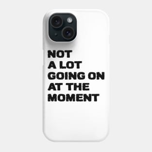 not a lot going on at the moment Phone Case