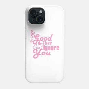 Be So Good They Can't Ignore You Phone Case