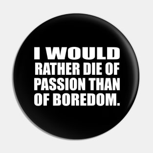 I would rather die of passion than of boredom Pin