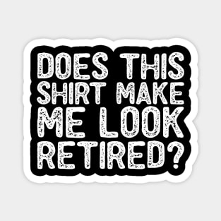 Does This Shirt Make Me Look Retired- Retirement- Magnet