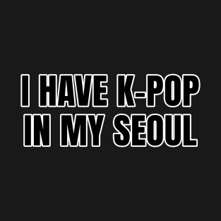 I Have K-Pop In My Seoul T-Shirt