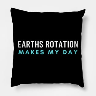 Earths Rotation Makes My Day Pillow