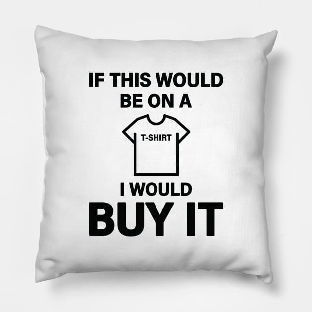 If This Would Be On A T-Shirt I Would Buy It Pillow by Inspirit Designs
