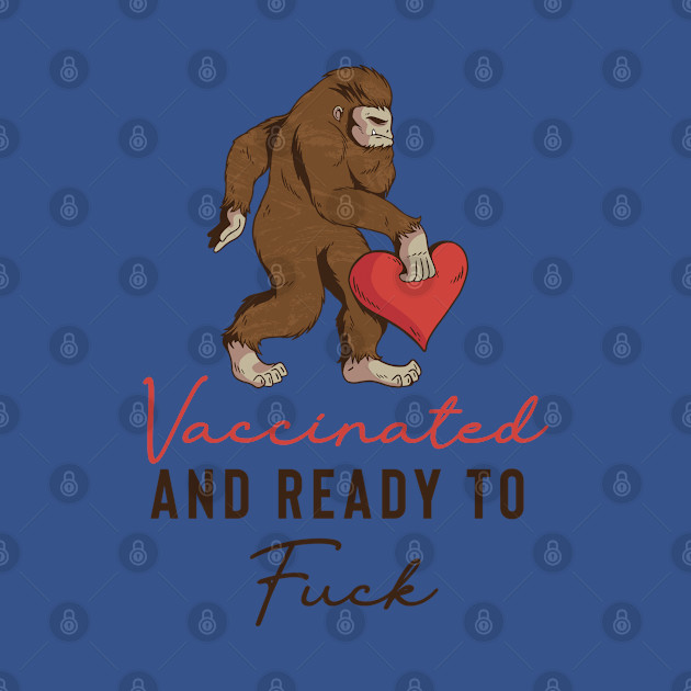 Disover Vaccinated And Ready To F.u.c.k Bigfoot Lovers - Vaccinated And Ready To Fuck - T-Shirt