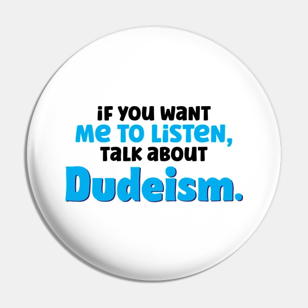 If You Want Me To Listen Talk About Dudeism Pin by A-Buddies