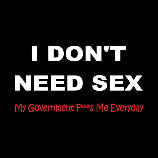 I Dont Need Sex My Government F S Me Every Day Funny Free Download