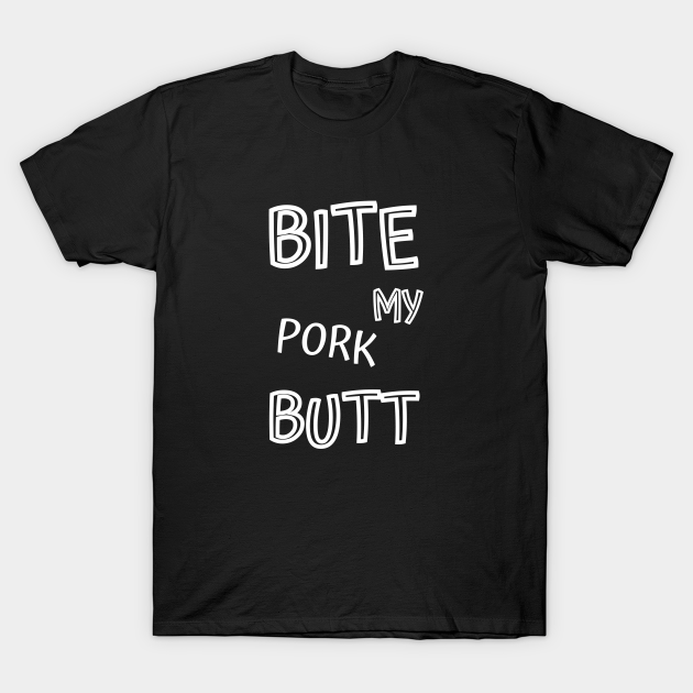 BITE MY pork BUTT - Bbq - T-Shirt | TeePublic