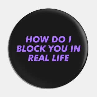 HOW DO I BLOCK YOU IN REAL LIFE Pin