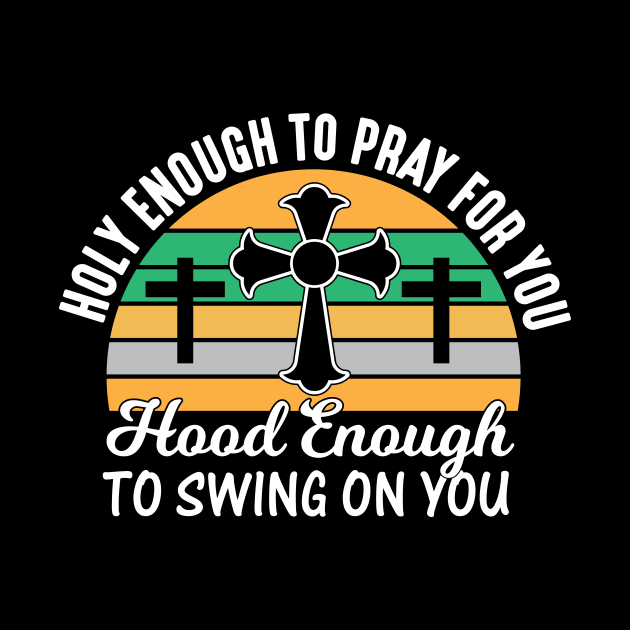 Holy Enough To Pray For You Hood Enough To Swing On You by creativeshirtdesigner