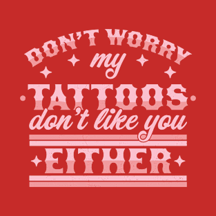 Don't Worry My Tattoos Don't Like You Either - Tattoo Lover T-Shirt