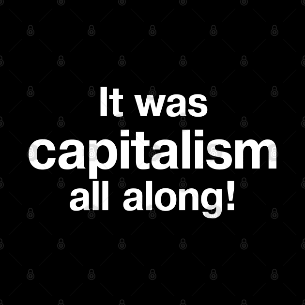 It was capitalism all along! by TheBestWords